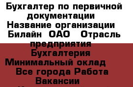 Бухгалтер по первичной документации › Название организации ­ Билайн, ОАО › Отрасль предприятия ­ Бухгалтерия › Минимальный оклад ­ 1 - Все города Работа » Вакансии   . Красноярский край,Железногорск г.